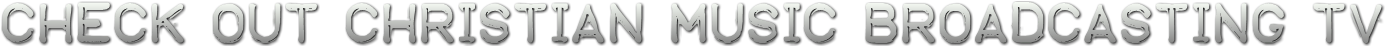 Check out Christian Music Broadcasting TV Check out Christian Music Broadcasting TV